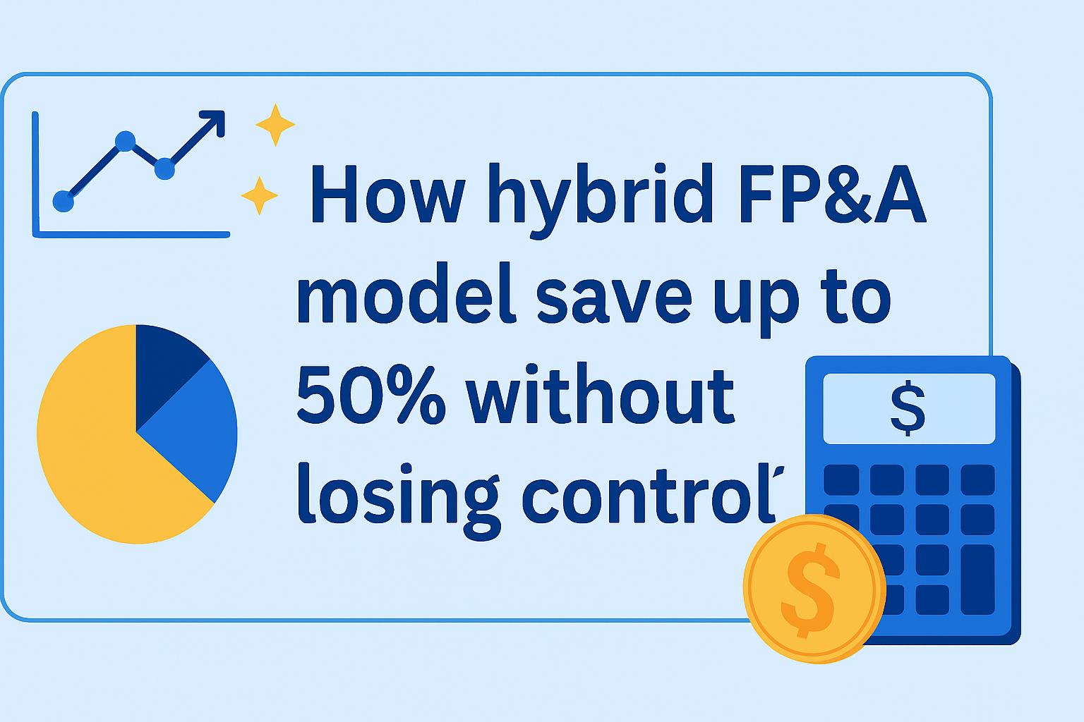 How hybrid FP&A model save up to 50% without losing control?
